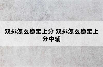 双排怎么稳定上分 双排怎么稳定上分中辅